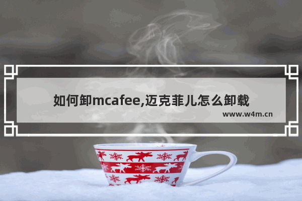 如何卸mcafee,迈克菲儿怎么卸载