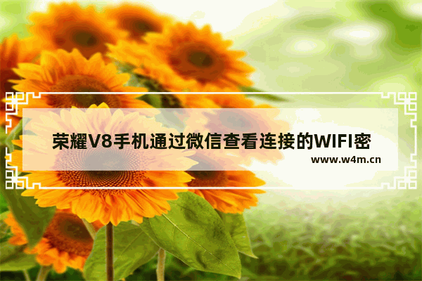 荣耀V8手机通过微信查看连接的WIFI密码教程