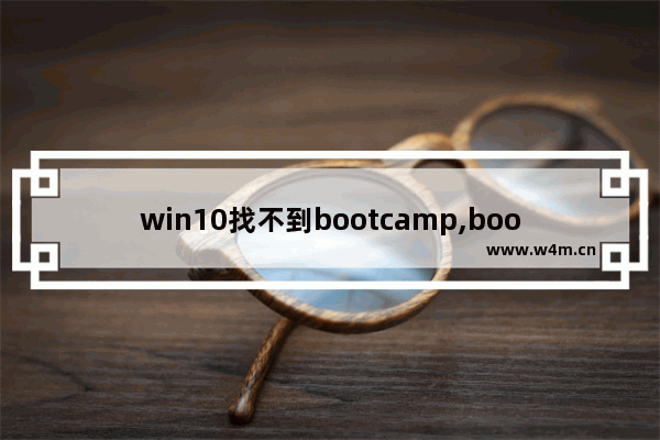 win10找不到bootcamp,bootcamp安装win10拷贝文件出错