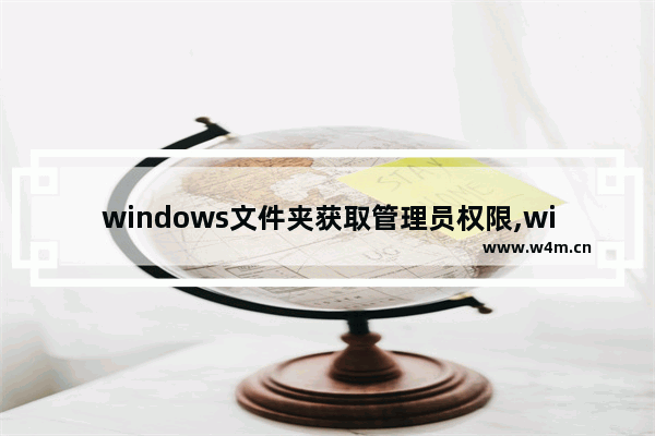 windows文件夹获取管理员权限,window10删除文件夹需要获取管理员权限