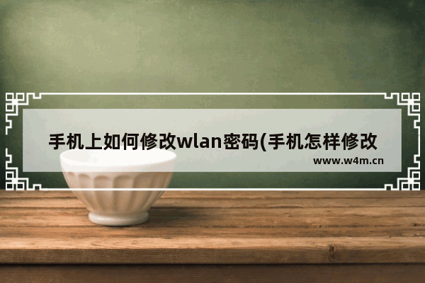 手机上如何修改wlan密码(手机怎样修改wlan密码)