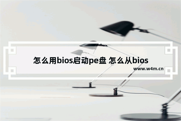 怎么用bios启动pe盘 怎么从bios进入pe