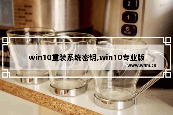 win10重装系统密钥,win10专业版永久激活密钥