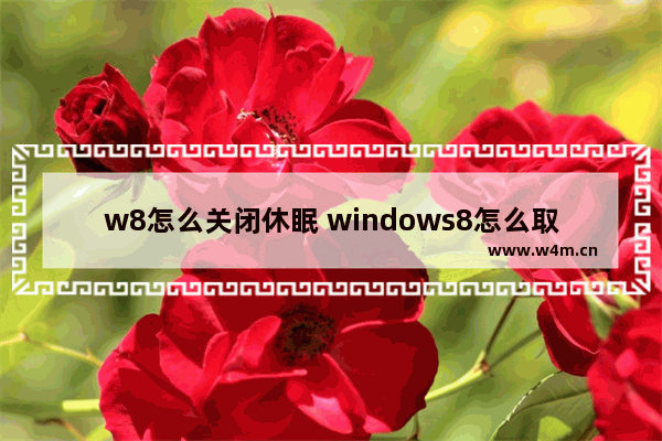 w8怎么关闭休眠 windows8怎么取消休眠