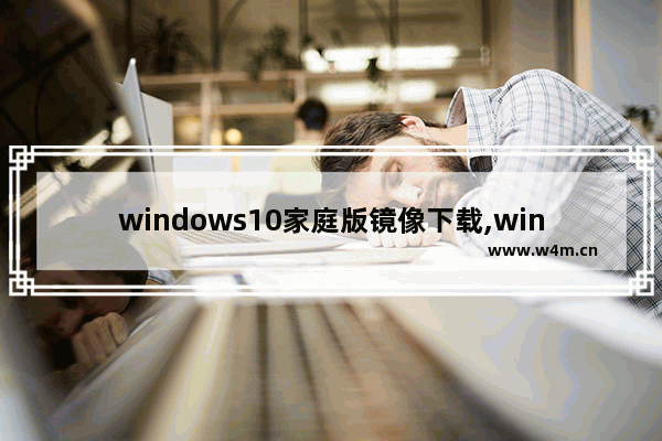 windows10家庭版镜像下载,win10镜像纯净版下载地址