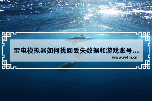 雷电模拟器如何找回丢失数据和游戏账号的技巧和方法,雷电模拟器如何找回丢失数据和游戏账号的技巧方法