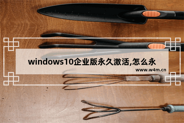 windows10企业版永久激活,怎么永久激活win10企业版