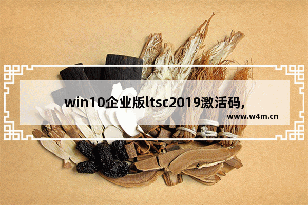 win10企业版ltsc2019激活码,windows10企业版ltsc2019激活密钥