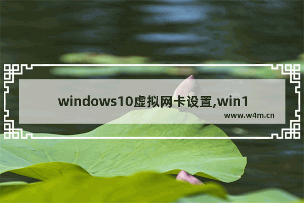 windows10虚拟网卡设置,win10虚拟网卡不存在或被禁用请检查虚拟网卡配置