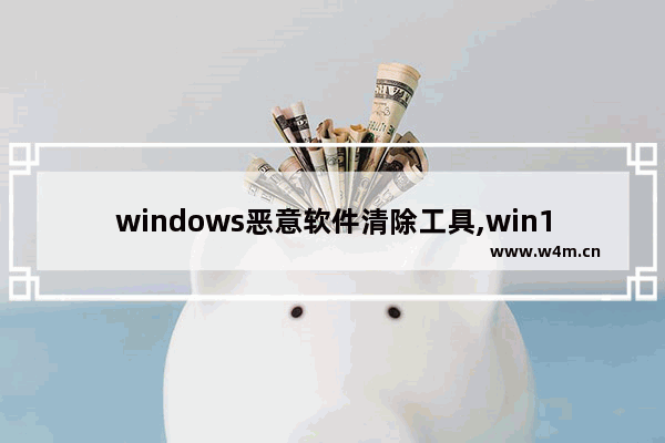 windows恶意软件清除工具,win10电脑恶意软件怎么彻底清除