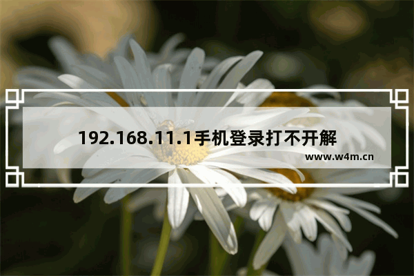 192.168.11.1手机登录打不开解决办法