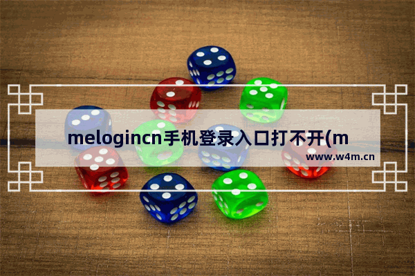 melogincn手机登录入口打不开(melogincn登录手机页面)