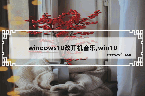 windows10改开机音乐,win10怎么换开机音乐