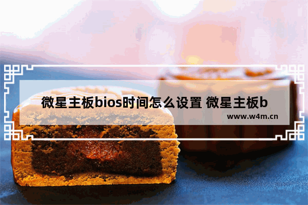 微星主板bios时间怎么设置 微星主板bios怎么设置m2固态硬盘启动