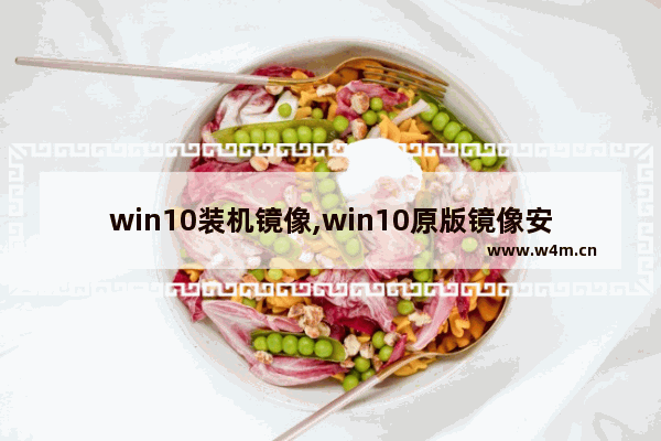 win10装机镜像,win10原版镜像安装方法