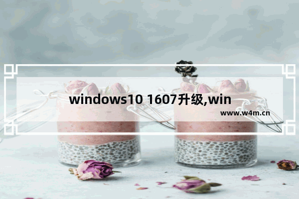 windows10 1607升级,windows10 1607