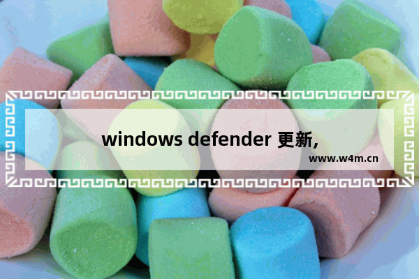 windows defender 更新,win10系统的defender