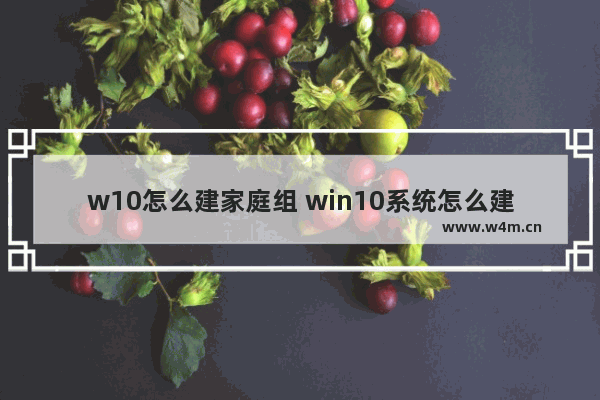 w10怎么建家庭组 win10系统怎么建立家庭组