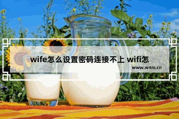 wife怎么设置密码连接不上 wifi怎么设置加密别人连不上