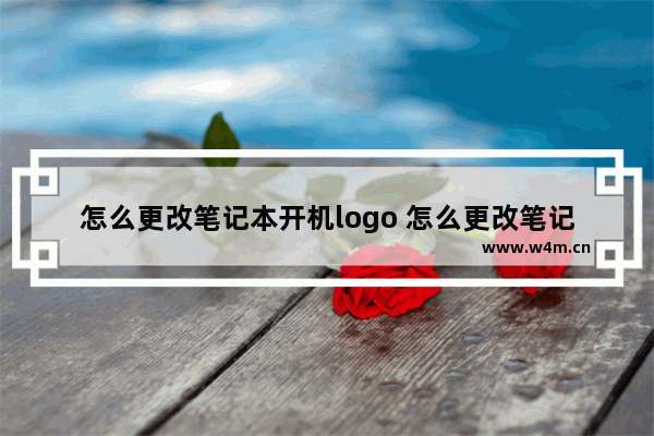 怎么更改笔记本开机logo 怎么更改笔记本开机用户名