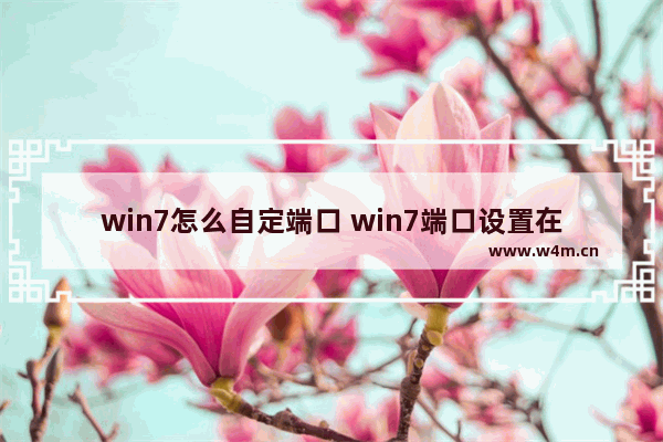 win7怎么自定端口 win7端口设置在哪里设置