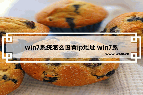 win7系统怎么设置ip地址 win7系统电脑怎么设置ip地址