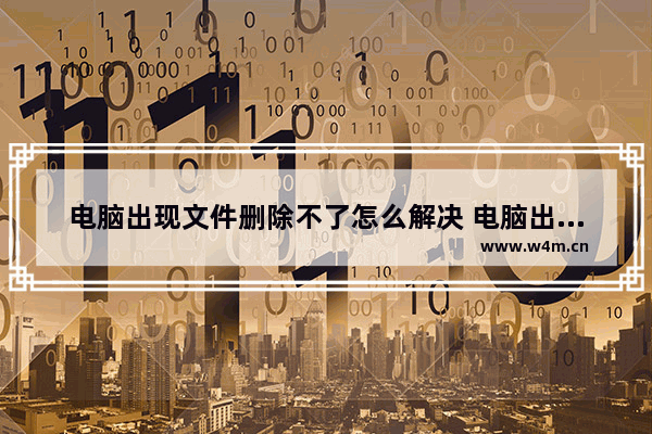 电脑出现文件删除不了怎么解决 电脑出现文件删除不了怎么解决视频