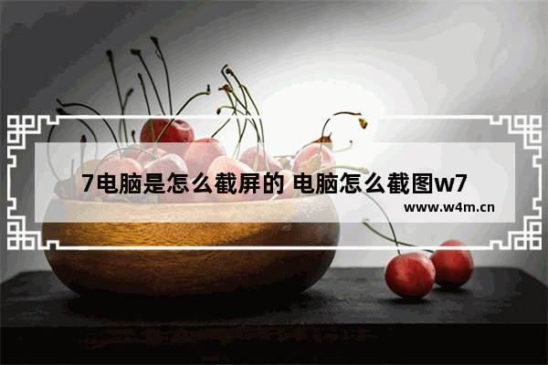 7电脑是怎么截屏的 电脑怎么截图w7