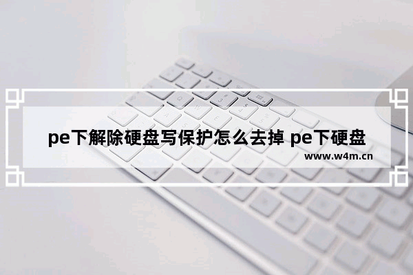 pe下解除硬盘写保护怎么去掉 pe下硬盘加密怎么解除