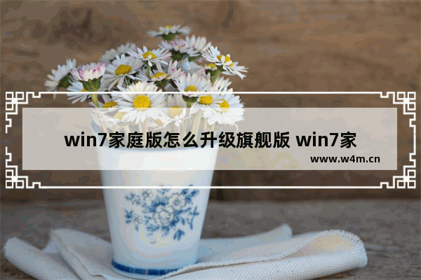 win7家庭版怎么升级旗舰版 win7家庭版升级旗舰版密钥