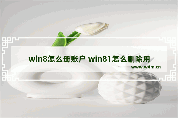 win8怎么册账户 win81怎么删除用户