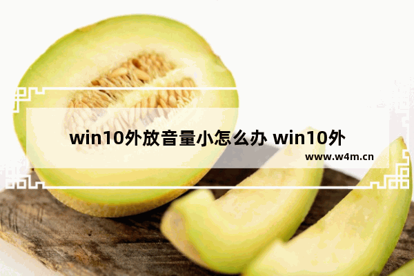 win10外放音量小怎么办 win10外放音量小怎么办啊