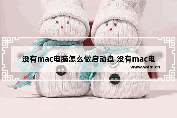 没有mac电脑怎么做启动盘 没有mac电脑怎么做启动盘