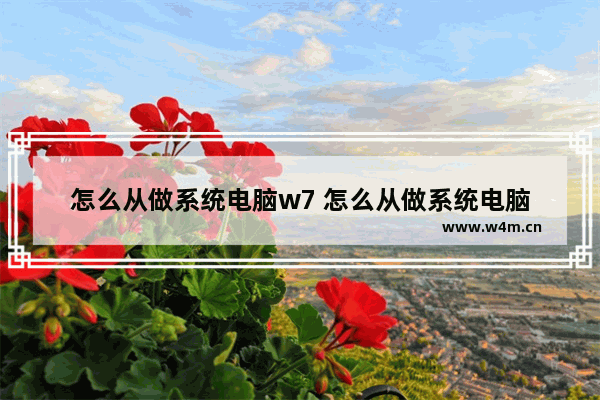 怎么从做系统电脑w7 怎么从做系统电脑