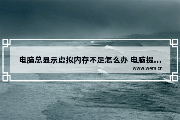 电脑总显示虚拟内存不足怎么办 电脑提示虚拟内存占用过高