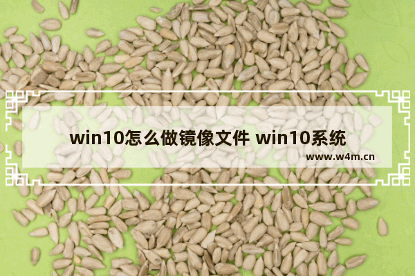 win10怎么做镜像文件 win10系统怎么做镜像文件