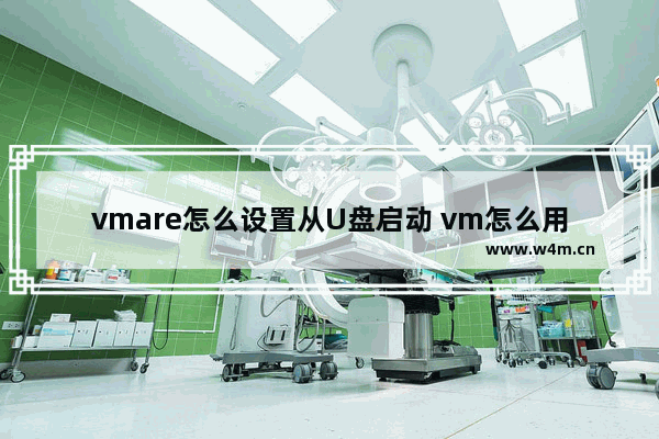 vmare怎么设置从U盘启动 vm怎么用u盘启动