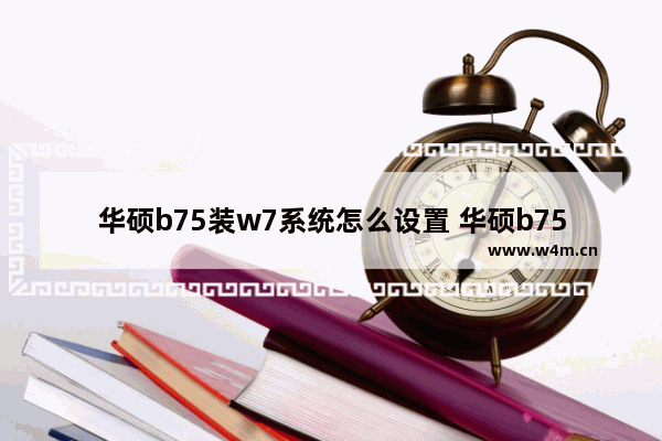 华硕b75装w7系统怎么设置 华硕b75装w7系统怎么设置开机密码