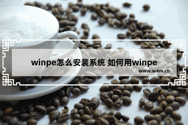 winpe怎么安装系统 如何用winpe装系统