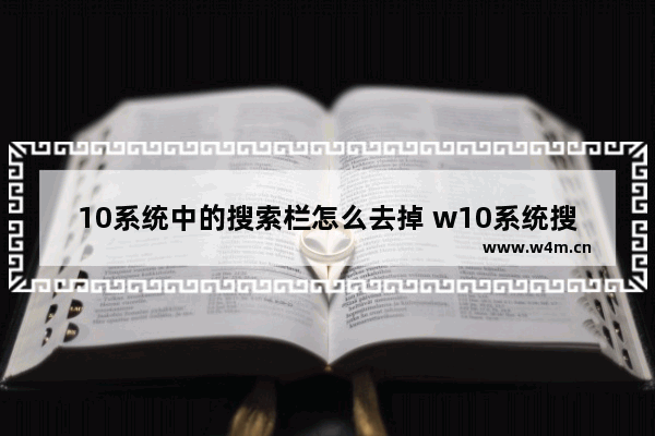 10系统中的搜索栏怎么去掉 w10系统搜索栏怎么关闭