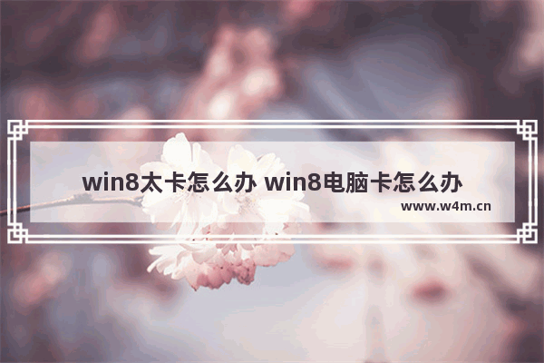 win8太卡怎么办 win8电脑卡怎么办简单步骤