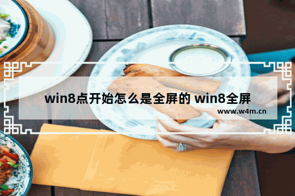 win8点开始怎么是全屏的 win8全屏开始关闭