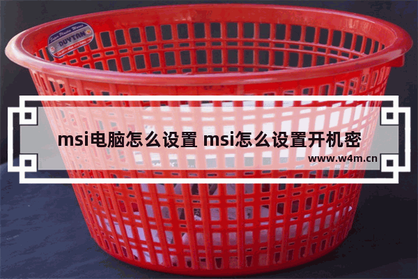 msi电脑怎么设置 msi怎么设置开机密码