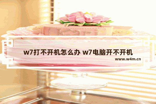 w7打不开机怎么办 w7电脑开不开机