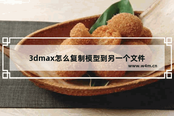 3dmax怎么复制模型到另一个文件