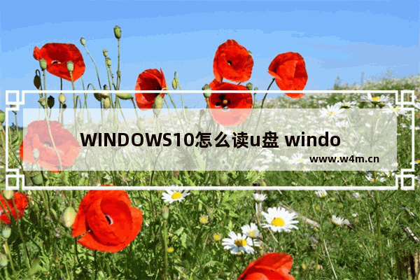 WINDOWS10怎么读u盘 window10怎么使用u盘