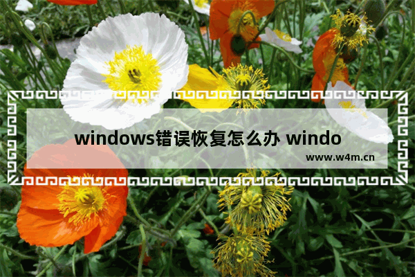 windows错误恢复怎么办 windows错误恢复怎么回事