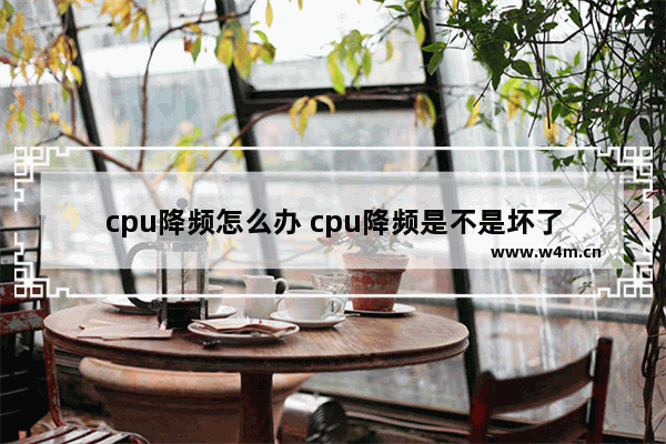 cpu降频怎么办 cpu降频是不是坏了