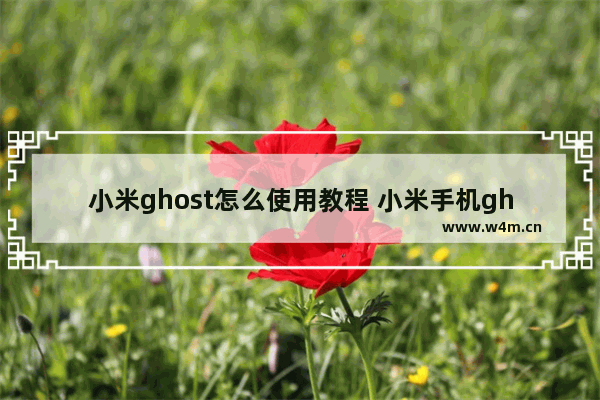 小米ghost怎么使用教程 小米手机ghost