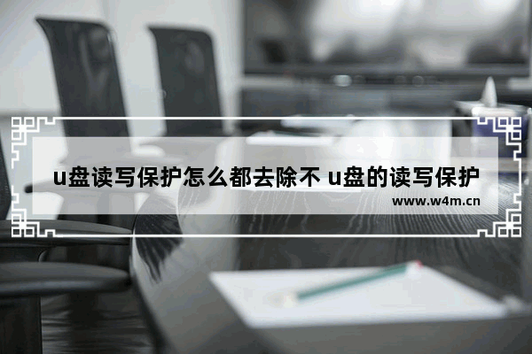 u盘读写保护怎么都去除不 u盘的读写保护怎么去掉